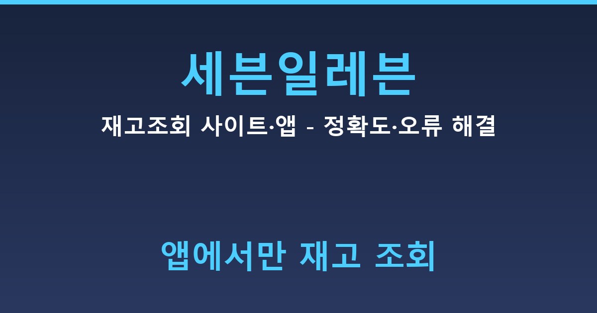 세븐일레븐 재고조회 사이트·앱 - 정확도·오류 해결 정리