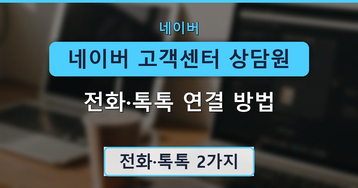 네이버 고객센터 상담원 - 전화·톡톡 연결 방법 안내