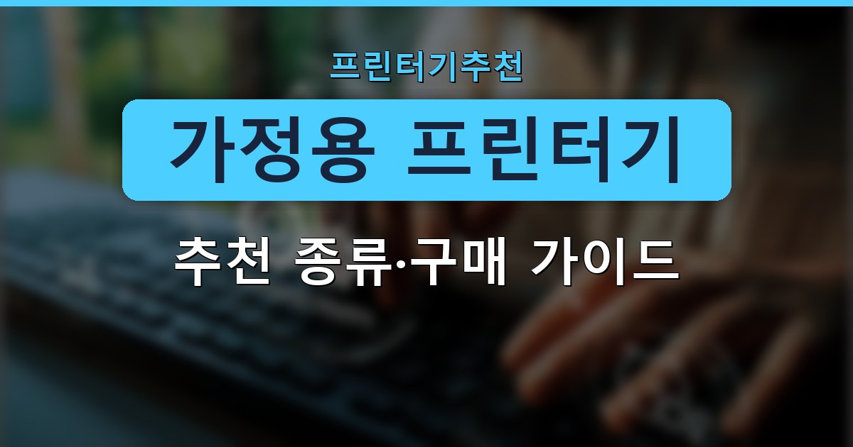 가정용 프린터기 - 추천 종류·구매 가이드 정리