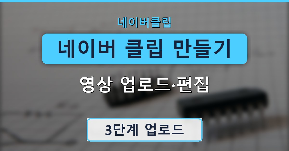 네이버 클립 만들기 - 영상 업로드·편집 가이드