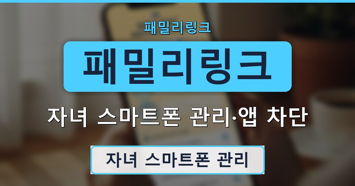 패밀리링크 - 자녀 스마트폰 관리·앱 차단 가이드