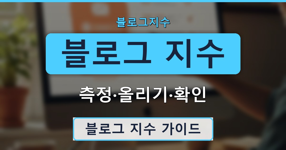 블로그 지수 - 측정·올리기·확인 가이드