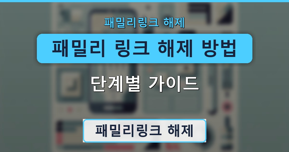 패밀리 링크 해제 방법 - 단계별 가이드 정리