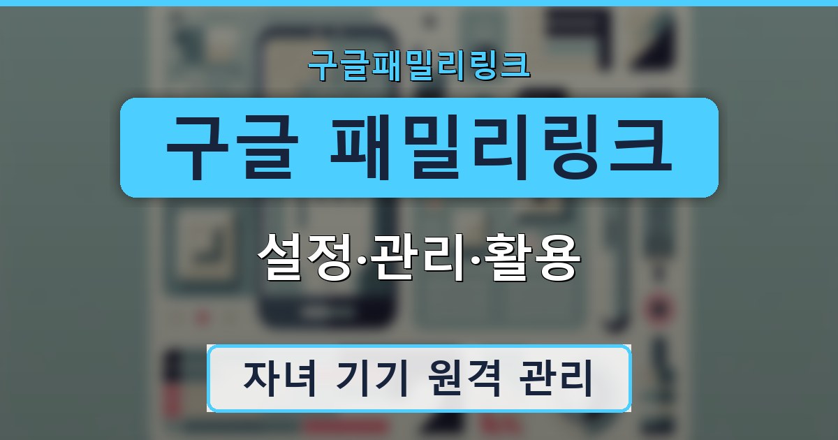 구글 패밀리링크 - 설정·관리·활용 가이드