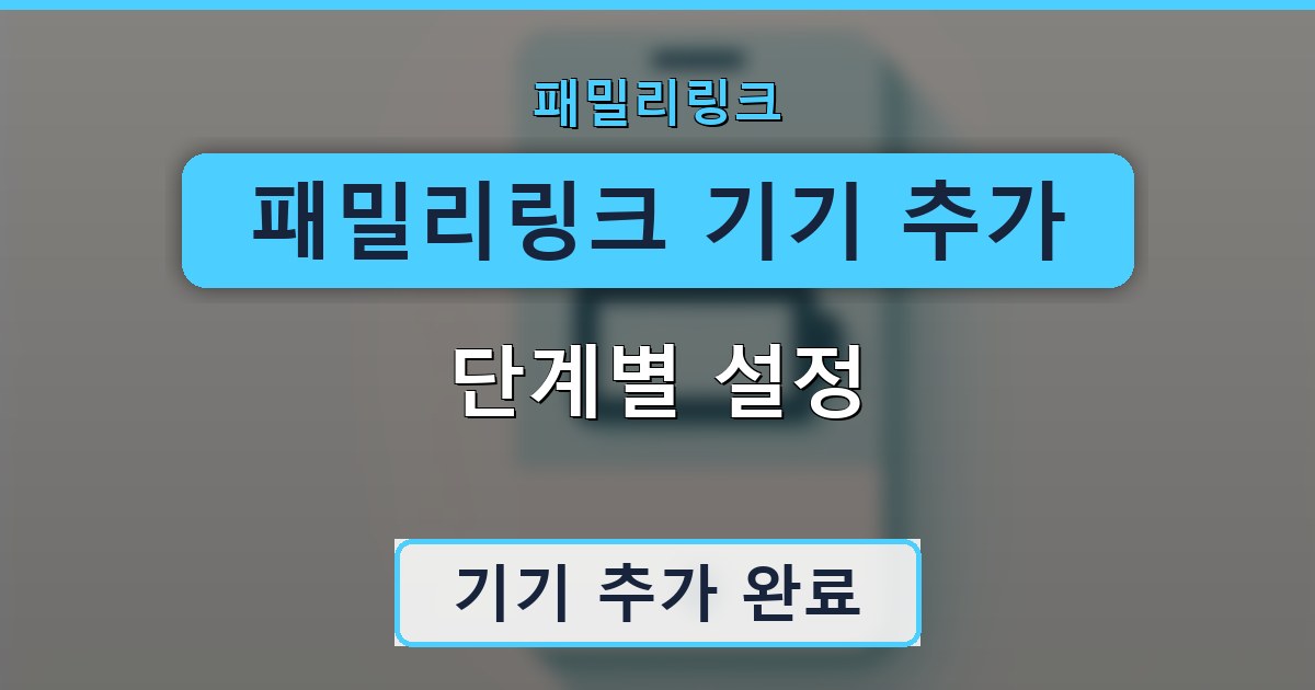 패밀리링크 기기 추가 - 단계별 설정 가이드