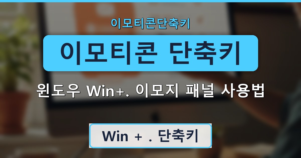 이모티콘 단축키 - 윈도우 Win+. 이모지 패널 사용법